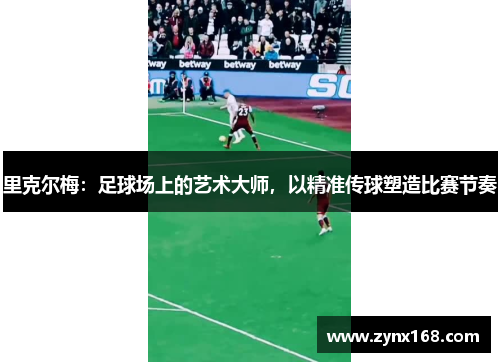 里克尔梅:足球场上的艺术大师,以精准传球塑造比赛节奏 里克尔梅:足球场上的艺术大师,以精准传球塑造比赛节奏