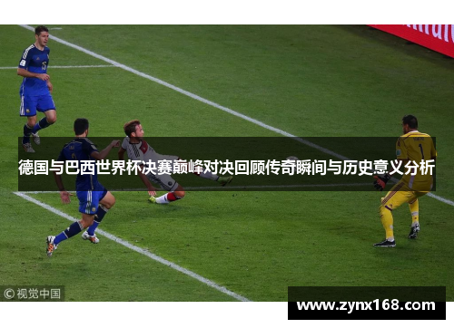 德国与巴西世界杯决赛巅峰对决回顾传奇瞬间与历史意义分析