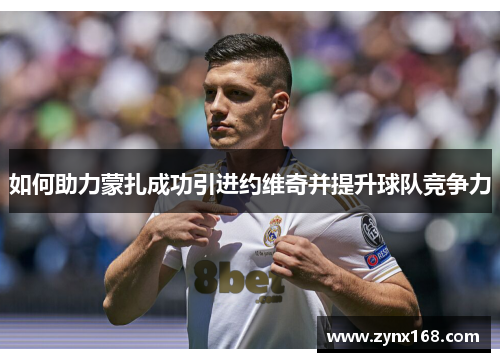 如何助力蒙扎成功引进约维奇并提升球队竞争力