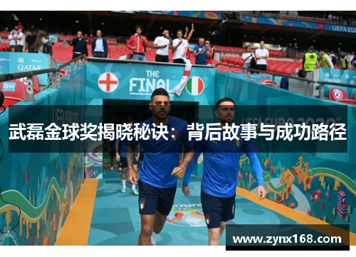 武磊金球奖揭晓秘诀：背后故事与成功路径