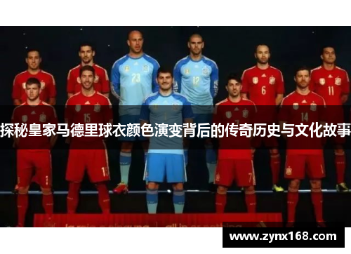 探秘皇家马德里球衣颜色演变背后的传奇历史与文化故事 探秘皇家马德里球衣颜色演变背后的传奇历史与文化故事