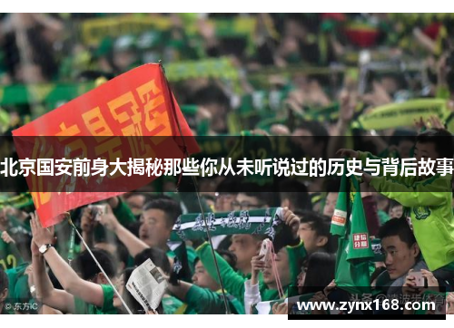 北京国安前身大揭秘那些你从未听说过的历史与背后故事