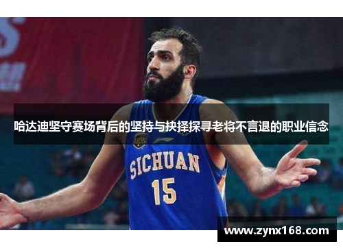 哈达迪坚守赛场背后的坚持与抉择探寻老将不言退的职业信念 哈达迪坚守赛场背后的坚持与抉择探寻老将不言退的职业信念