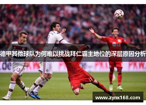 德甲其他球队为何难以挑战拜仁霸主地位的深层原因分析 德甲其他球队为何难以挑战拜仁霸主地位的深层原因分析