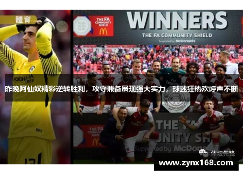 昨晚阿仙奴精彩逆转胜利,攻守兼备展现强大实力,球迷狂热欢呼声不断 昨晚阿仙奴精彩逆转胜利,攻守兼备展现强大实力,球迷狂热欢呼声不断