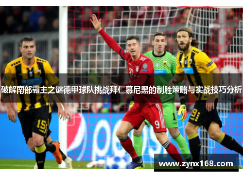 破解南部霸主之谜德甲球队挑战拜仁慕尼黑的制胜策略与实战技巧分析