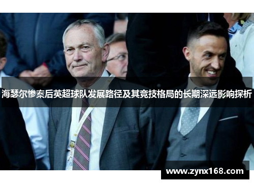 海瑟尔惨案后英超球队发展路径及其竞技格局的长期深远影响探析